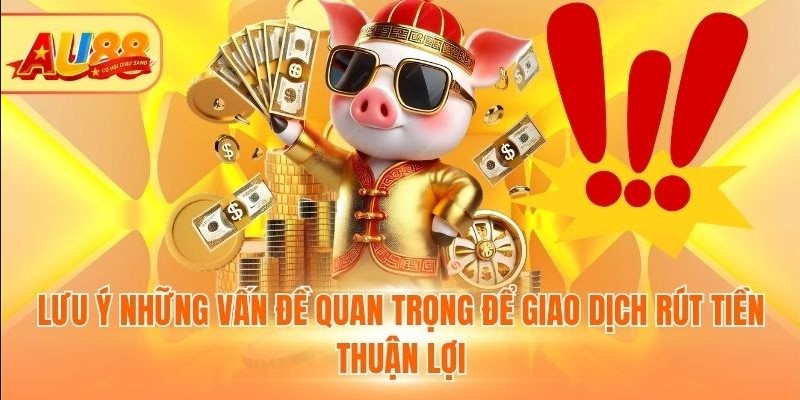 Lưu ý những vấn đề quan trọng để giao dịch rút tiền thuận lợi